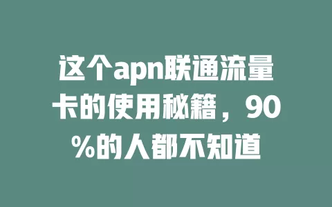 这个apn联通流量卡的使用秘籍，90%的人都不知道