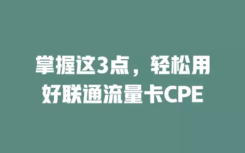 掌握这3点，轻松用好联通流量卡CPE