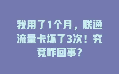 我用了1个月，联通流量卡坏了3次！究竟咋回事？