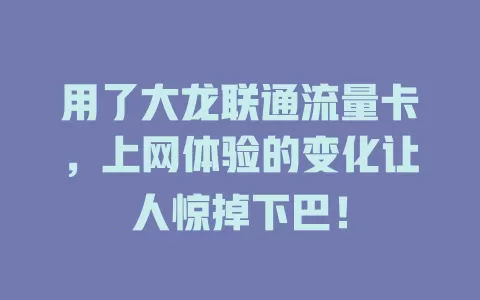 用了大龙联通流量卡，上网体验的变化让人惊掉下巴！