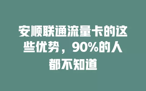 安顺联通流量卡的这些优势，90%的人都不知道