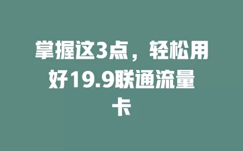 掌握这3点，轻松用好19.9联通流量卡