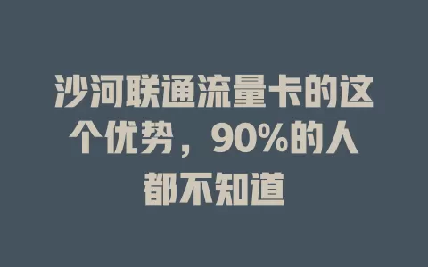 沙河联通流量卡的这个优势，90%的人都不知道