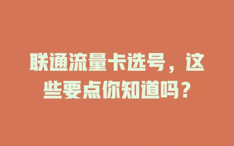 联通流量卡选号，这些要点你知道吗？