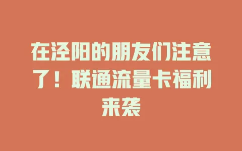 在泾阳的朋友们注意了！联通流量卡福利来袭