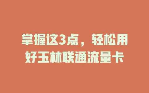 掌握这3点，轻松用好玉林联通流量卡