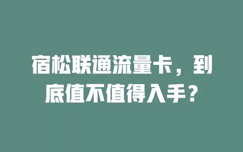 宿松联通流量卡，到底值不值得入手？