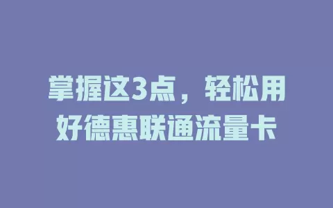 掌握这3点，轻松用好德惠联通流量卡