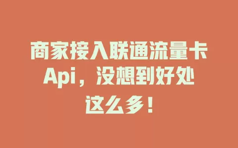商家接入联通流量卡Api，没想到好处这么多！