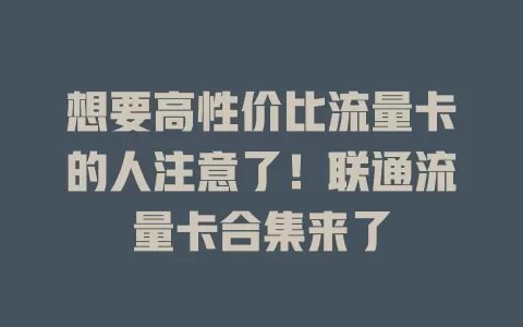 想要高性价比流量卡的人注意了！联通流量卡合集来了