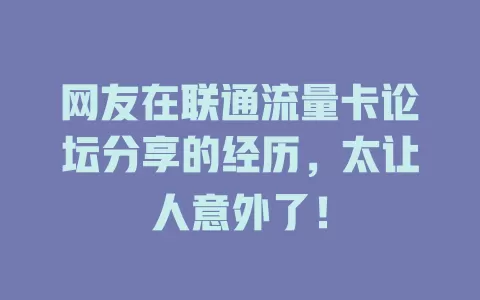 网友在联通流量卡论坛分享的经历，太让人意外了！