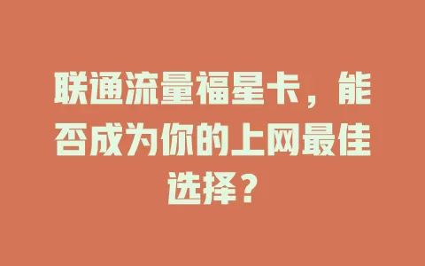 联通流量福星卡，能否成为你的上网最佳选择？