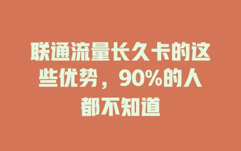 联通流量长久卡的这些优势，90%的人都不知道