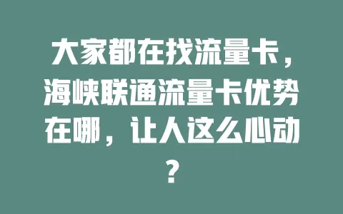 大家都在找流量卡，海峡联通流量卡优势在哪，让人这么心动？