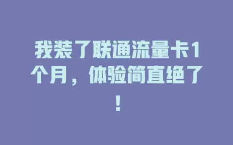 我装了联通流量卡1个月，体验简直绝了！