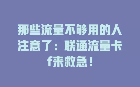 那些流量不够用的人注意了：联通流量卡f来救急！