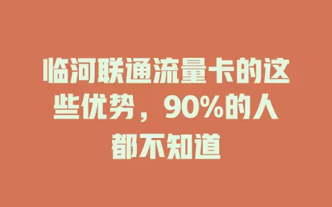 临河联通流量卡的这些优势，90%的人都不知道