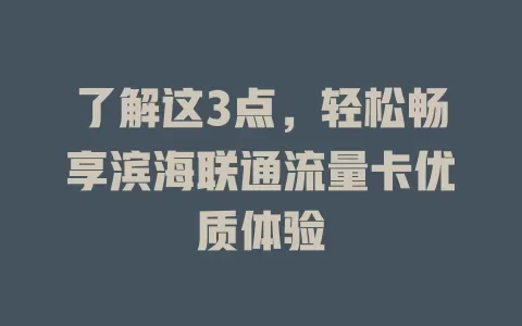 了解这3点，轻松畅享滨海联通流量卡优质体验