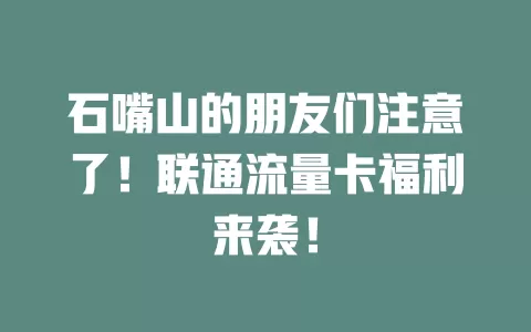 石嘴山的朋友们注意了！联通流量卡福利来袭！