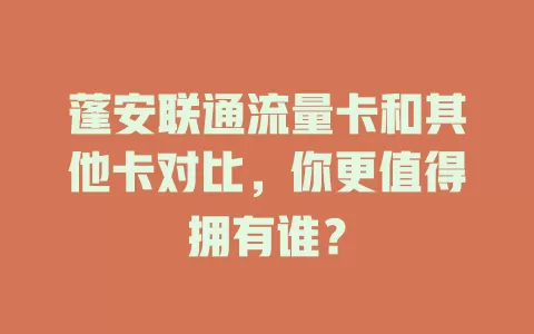 蓬安联通流量卡和其他卡对比，你更值得拥有谁？