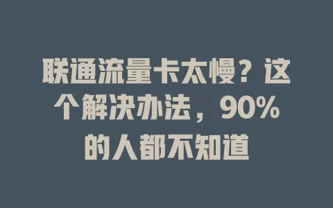 联通流量卡太慢？这个解决办法，90%的人都不知道