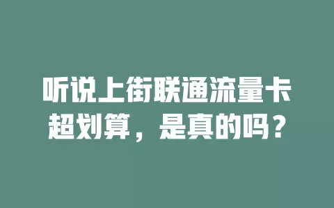 听说上街联通流量卡超划算，是真的吗？