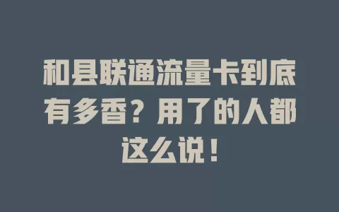 和县联通流量卡到底有多香？用了的人都这么说！