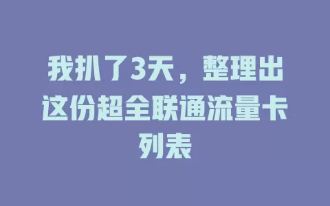 我扒了3天，整理出这份超全联通流量卡列表