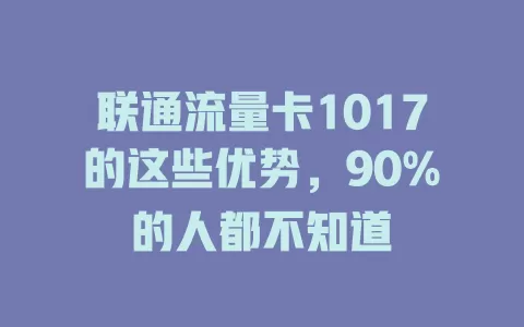 联通流量卡1017的这些优势，90%的人都不知道