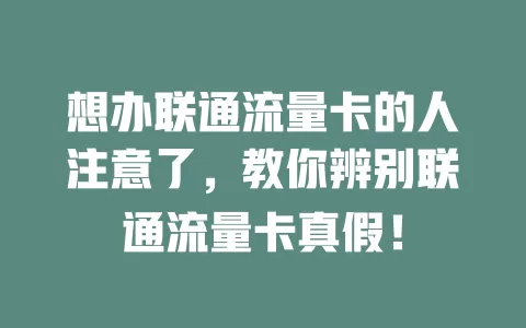 想办联通流量卡的人注意了，教你辨别联通流量卡真假！
