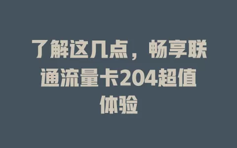 了解这几点，畅享联通流量卡204超值体验