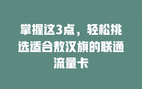 掌握这3点，轻松挑选适合敖汉旗的联通流量卡