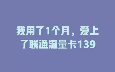 我用了1个月，爱上了联通流量卡139