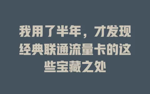 我用了半年，才发现经典联通流量卡的这些宝藏之处