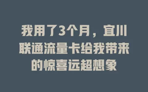 我用了3个月，宜川联通流量卡给我带来的惊喜远超想象
