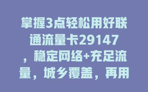 掌握3点轻松用好联通流量卡29147，稳定网络+充足流量，城乡覆盖，再用小技巧，畅享上网生活