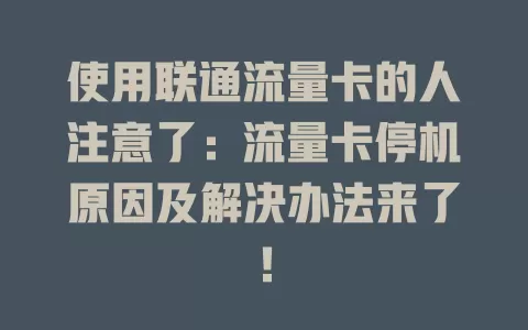 使用联通流量卡的人注意了：流量卡停机原因及解决办法来了！