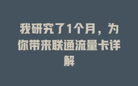 我研究了1个月，为你带来联通流量卡详解