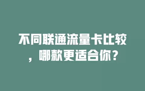不同联通流量卡比较，哪款更适合你？