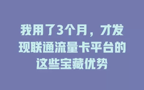 我用了3个月，才发现联通流量卡平台的这些宝藏优势