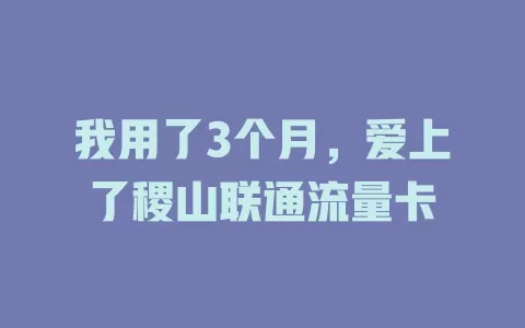 我用了3个月，爱上了稷山联通流量卡