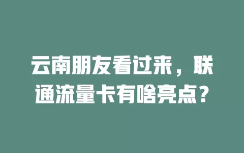 云南朋友看过来，联通流量卡有啥亮点？