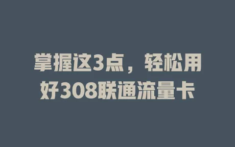 掌握这3点，轻松用好308联通流量卡