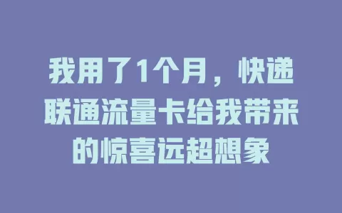 我用了1个月，快递联通流量卡给我带来的惊喜远超想象