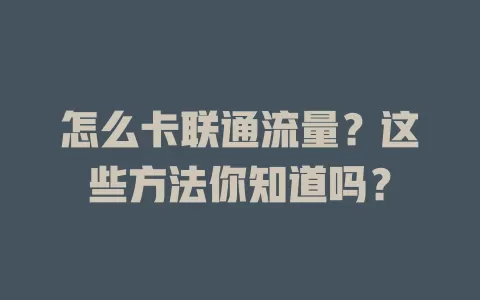 怎么卡联通流量？这些方法你知道吗？