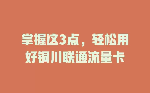 掌握这3点，轻松用好铜川联通流量卡
