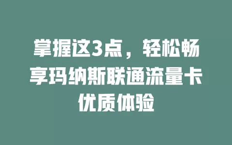 掌握这3点，轻松畅享玛纳斯联通流量卡优质体验