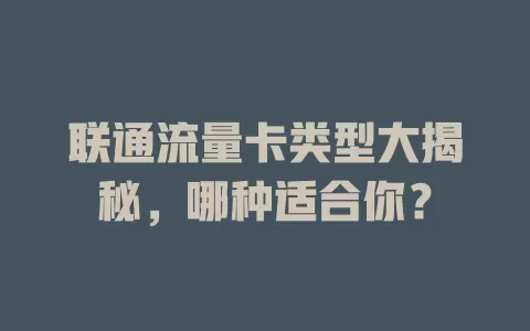 联通流量卡类型大揭秘，哪种适合你？
