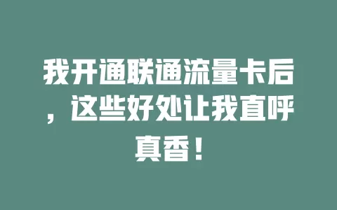 我开通联通流量卡后，这些好处让我直呼真香！