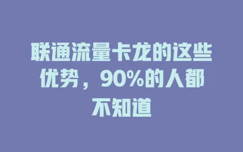 联通流量卡龙的这些优势，90%的人都不知道